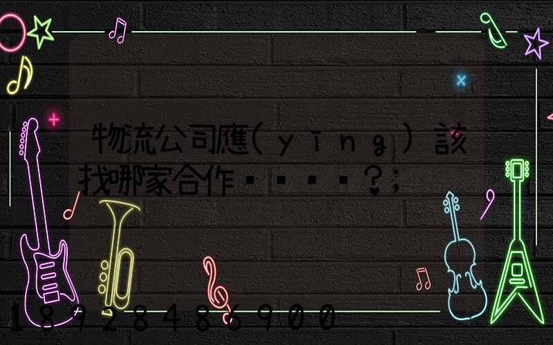 物流公司應(yīng)該找哪家合作？